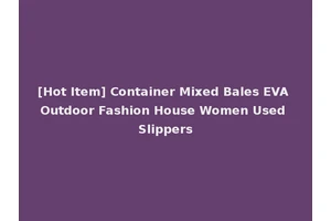 [Hot Item] Container Mixed Bales EVA Outdoor Fashion House Women Used Slippers
