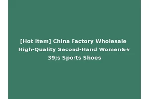 [Hot Item] China Factory Wholesale High-Quality Second-Hand Women's Sports Shoes