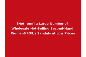 [Hot Item] a Large Number of Wholesale Hot-Selling Second-Hand Women's Sandals at Low Prices