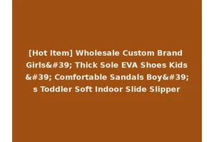 [Hot Item] Wholesale Custom Brand Girls' Thick Sole EVA Shoes Kids' Comfortable Sandals Boy's Toddler Soft Indoor Slide Slipper