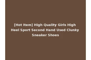 [Hot Item] High Quality Girls High Heel Sport Second Hand Used Clunky Sneaker Shoes