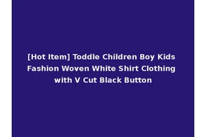 [Hot Item] Toddle Children Boy Kids Fashion Woven White Shirt Clothing with V Cut Black Button
