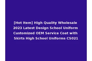 [Hot Item] High Quality Wholesale 2023 Latest Design School Uniform Customized OEM Service Coat with Skirts High School Uniforms CS021