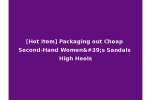 [Hot Item] Packaging out Cheap Second-Hand Women's Sandals High Heels
