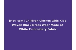 [Hot Item] Children Clothes Girls Kids Woven Black Dress Wear Made of White Embroidery Fabric