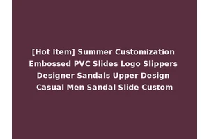 [Hot Item] Summer Customization Embossed PVC Slides Logo Slippers Designer Sandals Upper Design Casual Men Sandal Slide Custom