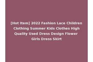 [Hot Item] 2022 Fashion Lace Children Clothing Summer Kids Clothes High Quality Used Dress Design Flower Girls Dress Skirt