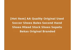 [Hot Item] AA Quality Original Used Soccer Shoes Bales Second Hand Shoes Mixed Stock Shoes Sepatu Bekas Original Branded