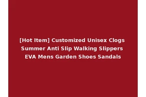 [Hot Item] Customized Unisex Clogs Summer Anti Slip Walking Slippers EVA Mens Garden Shoes Sandals