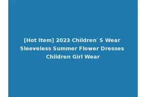 [Hot Item] 2023 Children′ S Wear Sleeveless Summer Flower Dresses Children Girl Wear