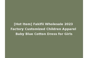 [Hot Item] Fakifii Wholesale 2023 Factory Customized Children Apparel Baby Blue Cotton Dress for Girls