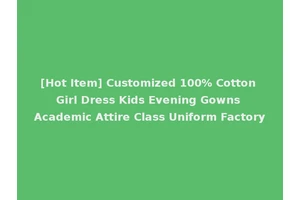 [Hot Item] Customized 100% Cotton Girl Dress Kids Evening Gowns Academic Attire Class Uniform Factory
