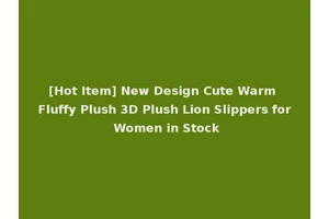 [Hot Item] New Design Cute Warm Fluffy Plush 3D Plush Lion Slippers for Women in Stock