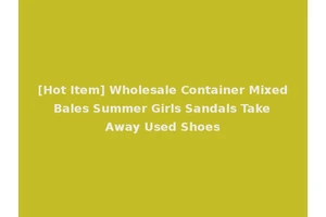 [Hot Item] Wholesale Container Mixed Bales Summer Girls Sandals Take Away Used Shoes