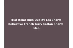 [Hot Item] High Quality Ess Shorts Reflective French Terry Cotton Shorts Men