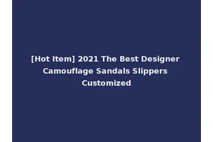 [Hot Item] 2021 The Best Designer Camouflage Sandals Slippers Customized