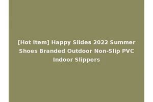 [Hot Item] Happy Slides 2022 Summer Shoes Branded Outdoor Non-Slip PVC Indoor Slippers