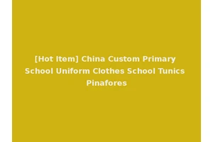 [Hot Item] China Custom Primary School Uniform Clothes School Tunics Pinafores