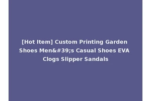 [Hot Item] Custom Printing Garden Shoes Men's Casual Shoes EVA Clogs Slipper Sandals