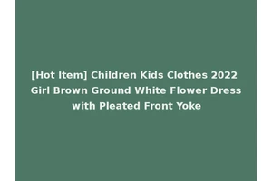 [Hot Item] Children Kids Clothes 2022 Girl Brown Ground White Flower Dress with Pleated Front Yoke