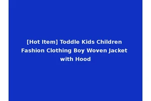 [Hot Item] Toddle Kids Children Fashion Clothing Boy Woven Jacket with Hood