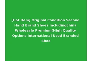 [Hot Item] Original Condition Second Hand Brand Shoes Includingchina Wholesale Premium(High Quality Options International Used Branded Shoe