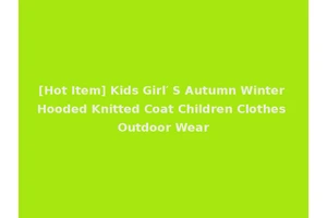 [Hot Item] Kids Girl′ S Autumn Winter Hooded Knitted Coat Children Clothes Outdoor Wear