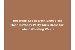 [Hot Item] Scoop Neck Sleeveless Mesh Birthday Party Girls Dress for Latest Wedding Wears