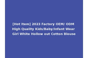 [Hot Item] 2023 Factory OEM/ ODM High Quality Kids/Baby/Infant Wear Girl White Hollow out Cotton Blouse