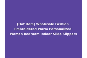 [Hot Item] Wholesale Fashion Embroidered Warm Personalized Women Bedroom Indoor Slide Slippers
