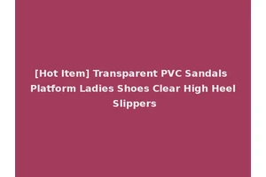 [Hot Item] Transparent PVC Sandals Platform Ladies Shoes Clear High Heel Slippers