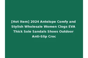 [Hot Item] 2024 Antelope Comfy and Stylish Wholesale Women Clogs EVA Thick Sole Sandals Shoes Outdoor Anti-Slip Croc