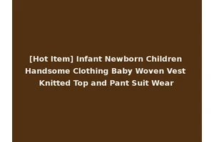 [Hot Item] Infant Newborn Children Handsome Clothing Baby Woven Vest Knitted Top and Pant Suit Wear