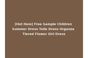 [Hot Item] Free Sample Children Summer Dress Tulle Dress Organza Tiered Flower Girl Dress