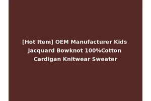 [Hot Item] OEM Manufacturer Kids Jacquard Bowknot 100%Cotton Cardigan Knitwear Sweater