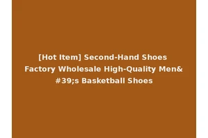 [Hot Item] Second-Hand Shoes Factory Wholesale High-Quality Men's Basketball Shoes