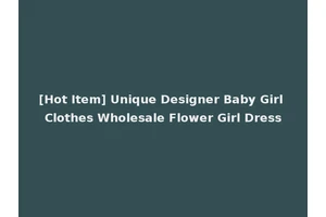 [Hot Item] Unique Designer Baby Girl Clothes Wholesale Flower Girl Dress