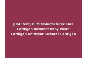 [Hot Item] OEM Manufacturer Kids Cardigan Bowknot Baby Wear Cardigan Knitwear Sweater Cardigan