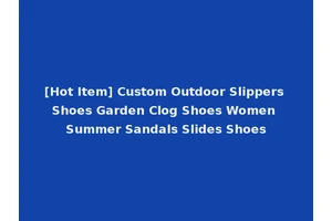 [Hot Item] Custom Outdoor Slippers Shoes Garden Clog Shoes Women Summer Sandals Slides Shoes