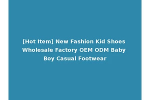 [Hot Item] New Fashion Kid Shoes Wholesale Factory OEM ODM Baby Boy Casual Footwear