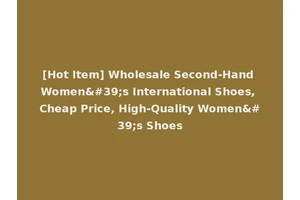 [Hot Item] Wholesale Second-Hand Women's International Shoes, Cheap Price, High-Quality Women's Shoes
