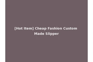 [Hot Item] Cheap Fashion Custom Made Slipper