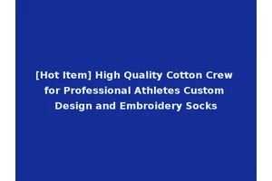[Hot Item] High Quality Cotton Crew for Professional Athletes Custom Design and Embroidery Socks