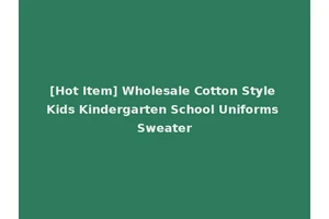 [Hot Item] Wholesale Cotton Style Kids Kindergarten School Uniforms Sweater