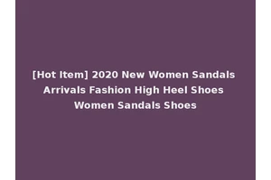 [Hot Item] 2020 New Women Sandals Arrivals Fashion High Heel Shoes Women Sandals Shoes