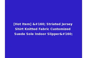 [Hot Item]   Striated Jersey Shirt Knitted Fabric Customized Suede Sole Indoor Slipper 