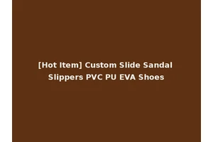 [Hot Item] Custom Slide Sandal Slippers PVC PU EVA Shoes