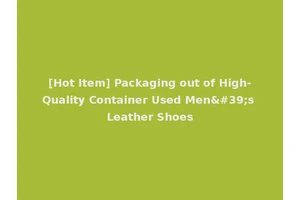 [Hot Item] Packaging out of High-Quality Container Used Men's Leather Shoes