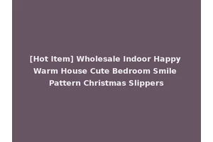 [Hot Item] Wholesale Indoor Happy Warm House Cute Bedroom Smile Pattern Christmas Slippers