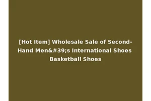 [Hot Item] Wholesale Sale of Second-Hand Men's International Shoes Basketball Shoes